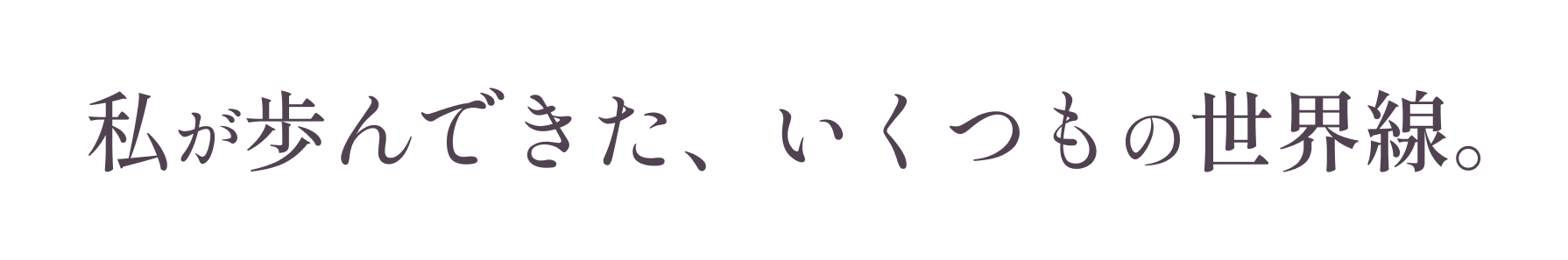 私が歩んできた、いくつもの世界線。